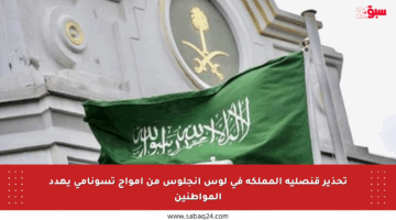 تحذير قنصلية المملكة في لوس أنجلوس من أمواج تسونامي يهدد المواطنين